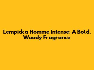 Lempicka Homme Intense: A Bold, Woody Fragrance