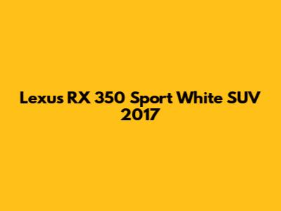 Lexus RX 350 Sport White SUV 2017