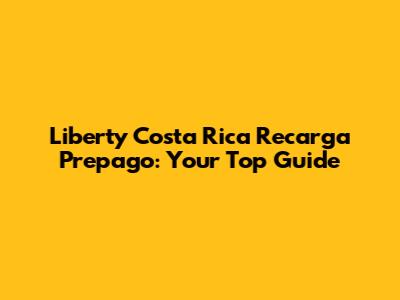 Liberty Costa Rica Recarga Prepago: Your Top Guide