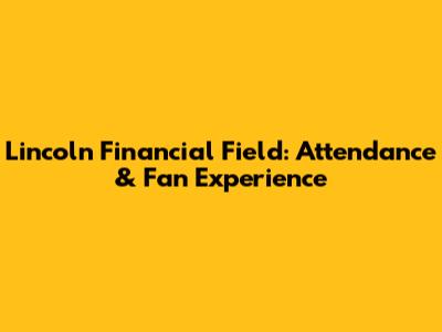 Lincoln Financial Field: Attendance & Fan Experience