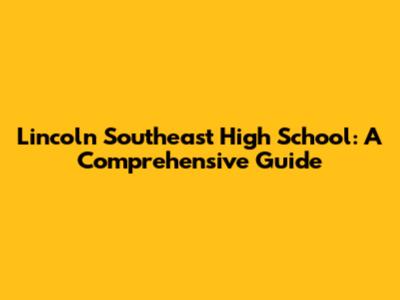 Lincoln Southeast High School: A Comprehensive Guide