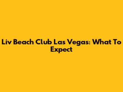 Liv Beach Club Las Vegas: What To Expect