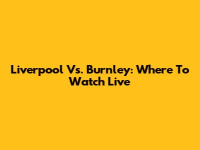 Liverpool Vs. Burnley: Where To Watch Live