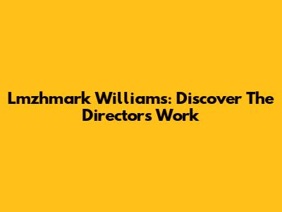 Lmzhmark Williams: Discover The Director's Work
