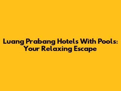 Luang Prabang Hotels With Pools: Your Relaxing Escape