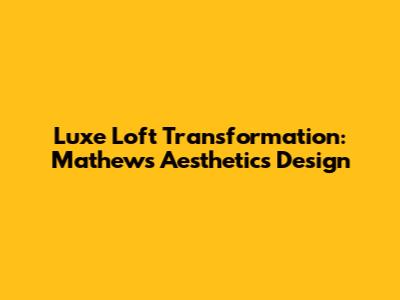 Luxe Loft Transformation: Mathews Aesthetics' Design