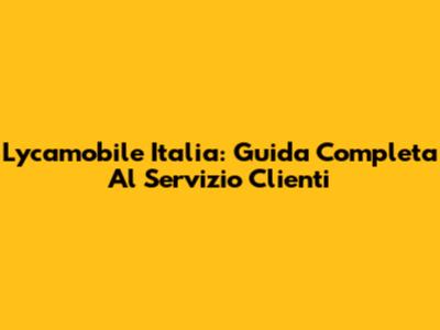Lycamobile Italia: Guida Completa Al Servizio Clienti