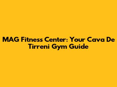 MAG Fitness Center: Your Cava De' Tirreni Gym Guide