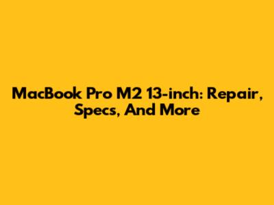 MacBook Pro M2 13-inch: Repair, Specs, And More