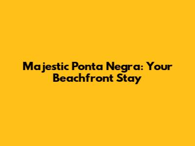 Majestic Ponta Negra: Your Beachfront Stay