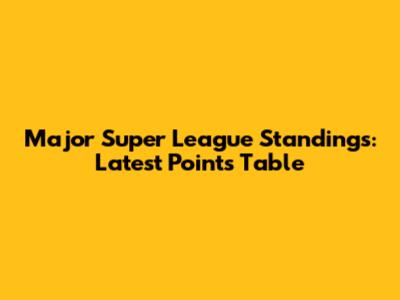 Major Super League Standings: Latest Points Table