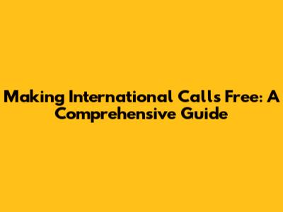 Making International Calls Free: A Comprehensive Guide