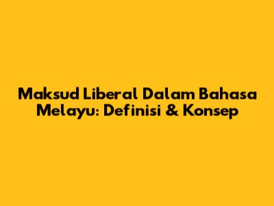 Maksud Liberal Dalam Bahasa Melayu: Definisi & Konsep