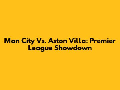 Man City Vs. Aston Villa: Premier League Showdown