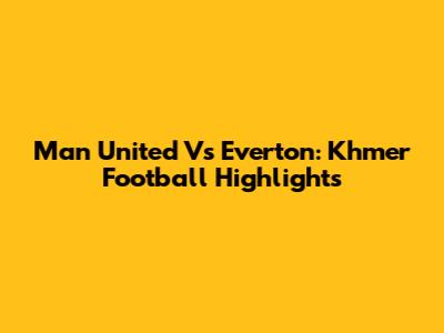 Man United Vs Everton: Khmer Football Highlights