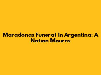 Maradona's Funeral In Argentina: A Nation Mourns