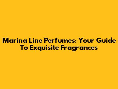 Marina Line Perfumes: Your Guide To Exquisite Fragrances
