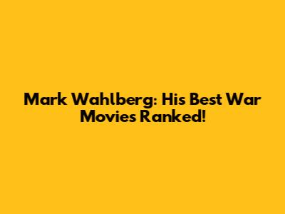 Mark Wahlberg: His Best War Movies Ranked!