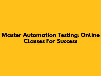 Master Automation Testing: Online Classes For Success