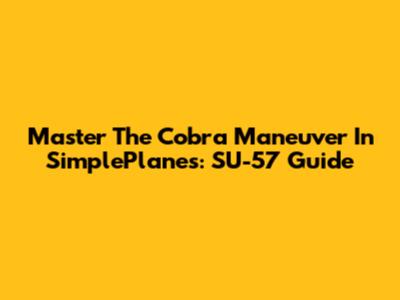 Master The Cobra Maneuver In SimplePlanes: SU-57 Guide