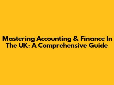 Mastering Accounting & Finance In The UK: A Comprehensive Guide
