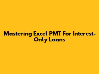 Mastering Excel PMT For Interest-Only Loans