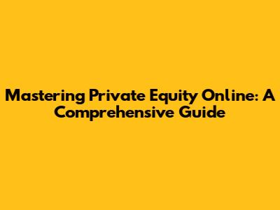 Mastering Private Equity Online: A Comprehensive Guide