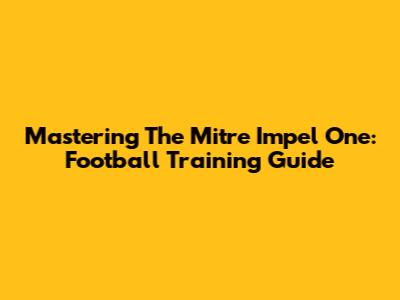 Mastering The Mitre Impel One: Football Training Guide