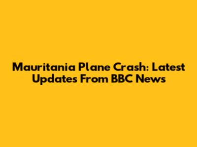 Mauritania Plane Crash: Latest Updates From BBC News