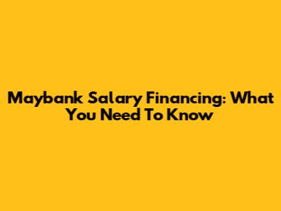 Maybank Salary Financing: What You Need To Know