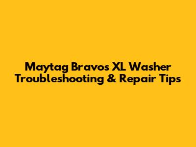 Maytag Bravos XL Washer Troubleshooting & Repair Tips