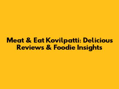 Meat & Eat Kovilpatti: Delicious Reviews & Foodie Insights