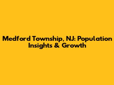 Medford Township, NJ: Population Insights & Growth