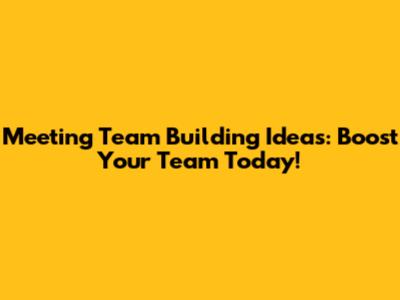 Meeting Team Building Ideas: Boost Your Team Today!