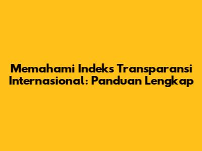 Memahami Indeks Transparansi Internasional: Panduan Lengkap