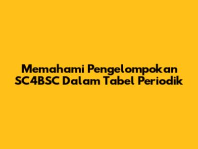 Memahami Pengelompokan SC4BSC Dalam Tabel Periodik