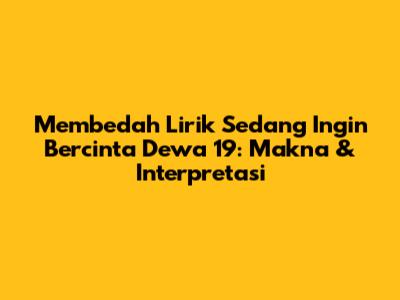 Membedah Lirik 'Sedang Ingin Bercinta' Dewa 19: Makna & Interpretasi