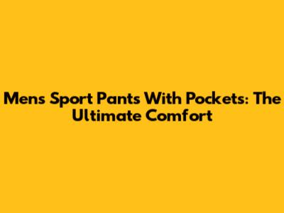 Men's Sport Pants With Pockets: The Ultimate Comfort