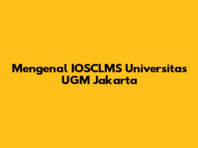 Mengenal IOSCLMS Universitas UGM Jakarta
