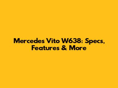 Mercedes Vito W638: Specs, Features & More
