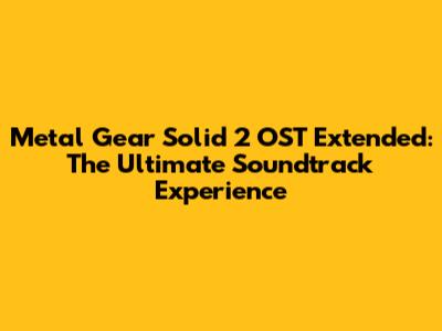 Metal Gear Solid 2 OST Extended: The Ultimate Soundtrack Experience