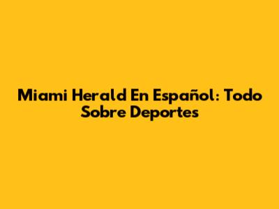 Miami Herald En Español: Todo Sobre Deportes
