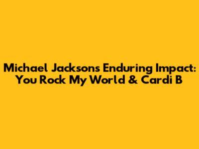 Michael Jackson's Enduring Impact: You Rock My World & Cardi B