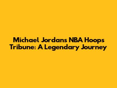Michael Jordan's NBA Hoops Tribune: A Legendary Journey