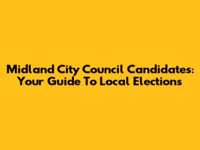 Midland City Council Candidates: Your Guide To Local Elections