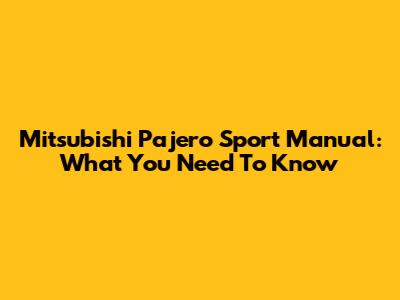 Mitsubishi Pajero Sport Manual: What You Need To Know