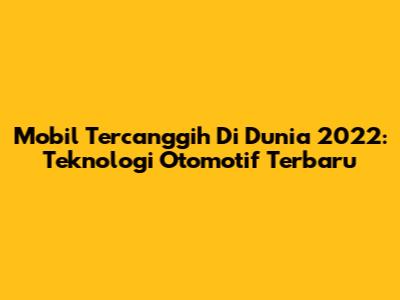 Mobil Tercanggih Di Dunia 2022: Teknologi Otomotif Terbaru