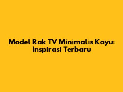 Model Rak TV Minimalis Kayu: Inspirasi Terbaru
