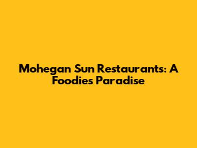 Mohegan Sun Restaurants: A Foodie's Paradise