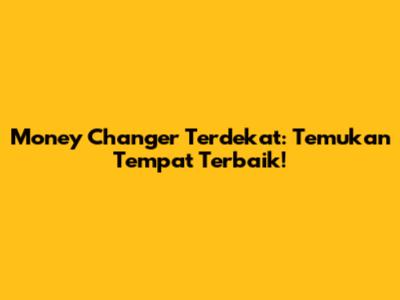 Money Changer Terdekat: Temukan Tempat Terbaik!